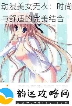 动漫美女无衣:时尚与舒适的完美结合