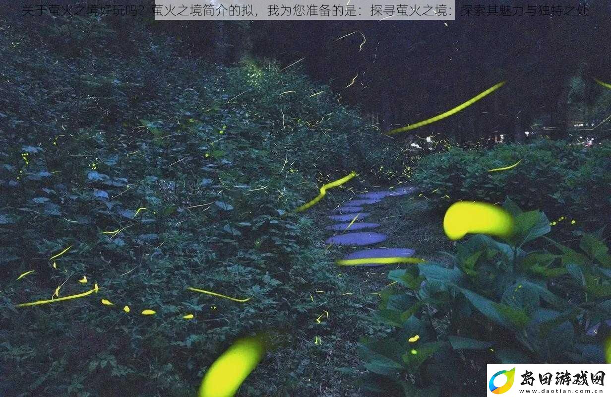 关于萤火之境好玩吗萤火之境简介的拟我为您准备的是:探寻萤火之境:探索其魅力与独特之处