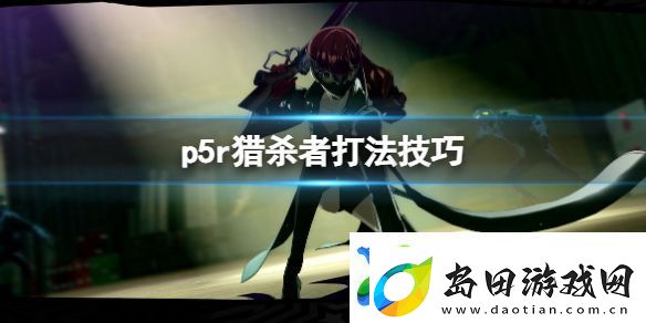 女神异闻录5皇家版猎杀者怎么打-猎杀者打法技巧