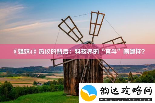 姐妹4热议的背后:科技界的“宫斗”闹哪样