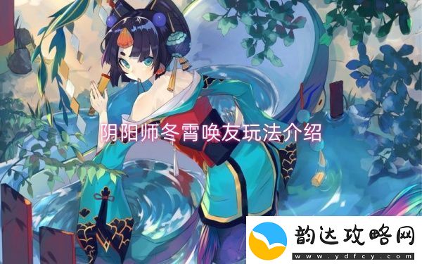 阴阳师冬霄唤友玩法介绍-阴阳师冬霄唤友玩法一览