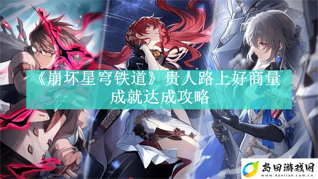 崩坏星穹铁道贵人路上好商量成就如何达成-崩坏星穹铁道贵人路上好商量成就达成条件是什么