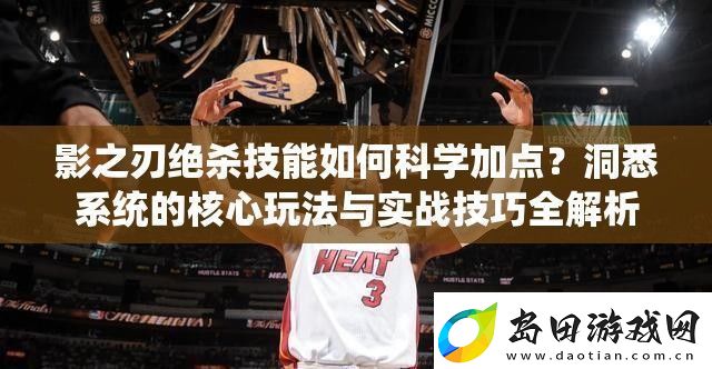 影之刃绝杀技能如何科学加点-洞悉系统的核心玩法与实战技巧全解析