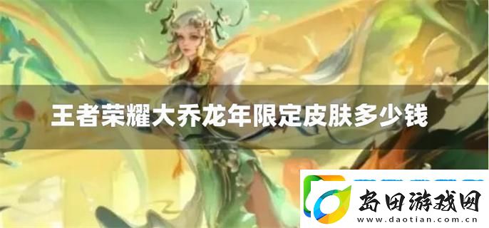 王者荣耀大乔龙年限定皮肤多少钱-大乔龙年限定皮肤价格