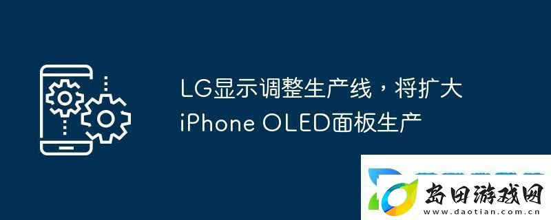 LG显示调整生产线-将扩大iPhone-OLED面板生产