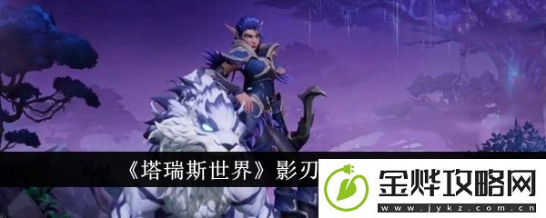 塔瑞斯世界影刃者天赋推荐-塔瑞斯世界影刃者天赋哪个好