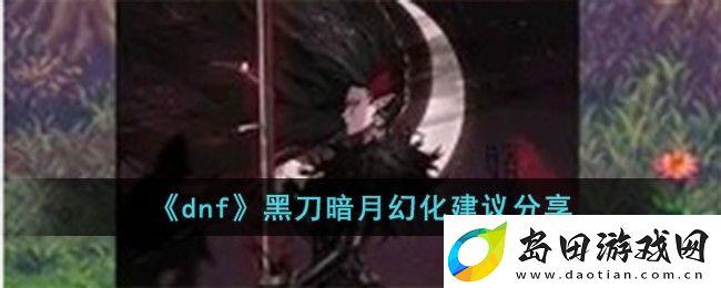 DNF黑刀暗月幻化建议及价值解析