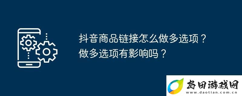 抖音商品链接怎么做多选项-做多选项有影响吗