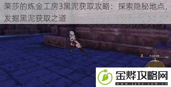 莱莎的炼金工房3黑泥获取攻略:探索隐秘地点-发掘黑泥获取之道