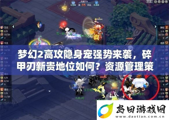 梦幻2高攻隐身宠强势来袭-碎甲刃新贵地位如何-资源管理策略成关键
