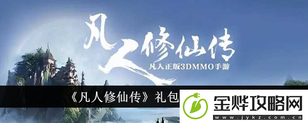 凡人修仙传礼包码一览2024-凡人修仙传礼包码有哪些