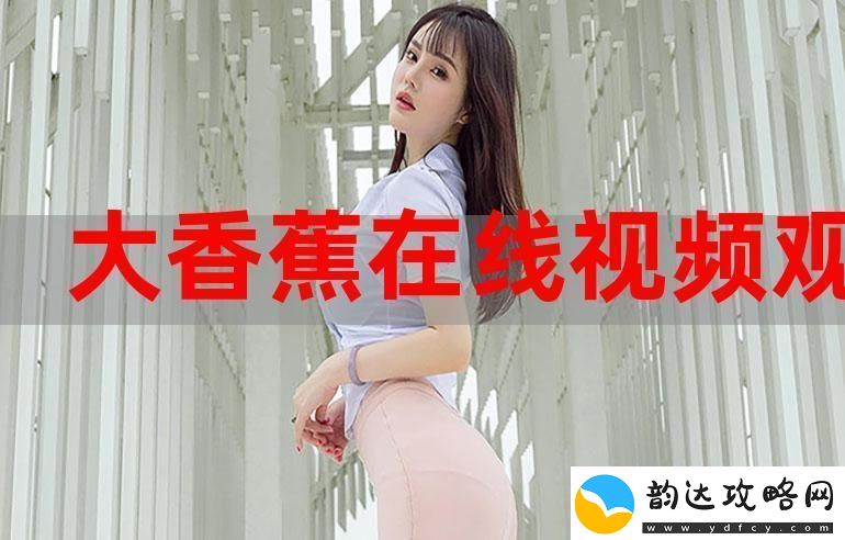 精品香蕉在线观看网友:真正的视听盛宴!资讯速递