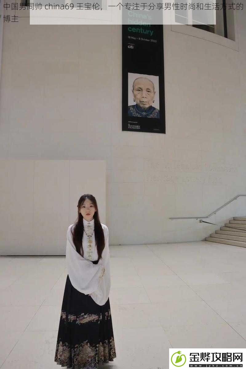 中国男同帅china69王宝伦一个专注于分享男性时尚和生活方式的博主