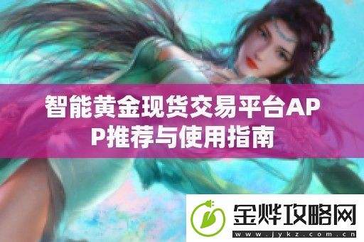智能黄金现货交易平台APP推荐与使用指南