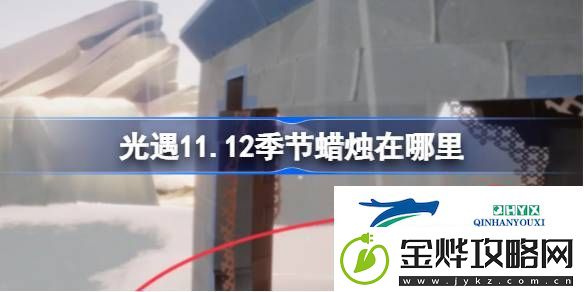 光遇11月12日季节蜡烛位置攻略-光遇11.12季节蜡烛在哪里