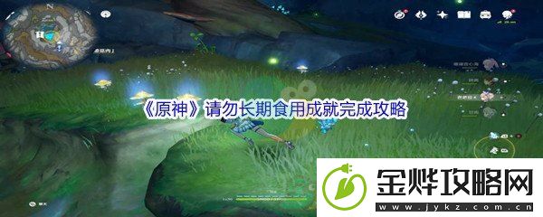 原神请勿长期食用成就完成攻略-任务链条完整攻略:解锁独特美味新秘籍