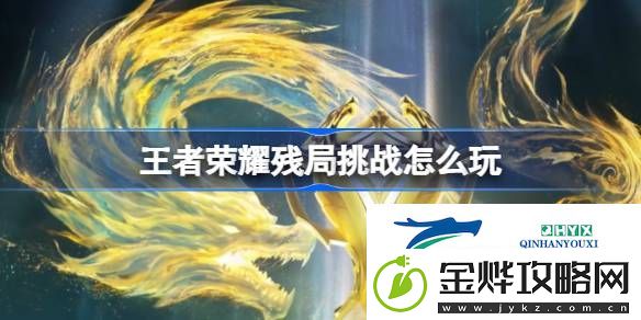 王者荣耀赛事玩法残局挑战介绍-王者荣耀残局挑战怎么玩