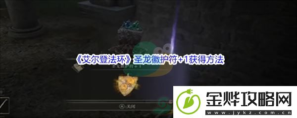艾尔登法环圣龙徽护符+1获得方法-隐藏副本快速完成:解锁独特美味新秘籍