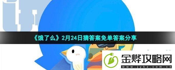 饿了么免单猜答案2月24日答案是什么-饿了么2月24日几点组个局免单时间分享