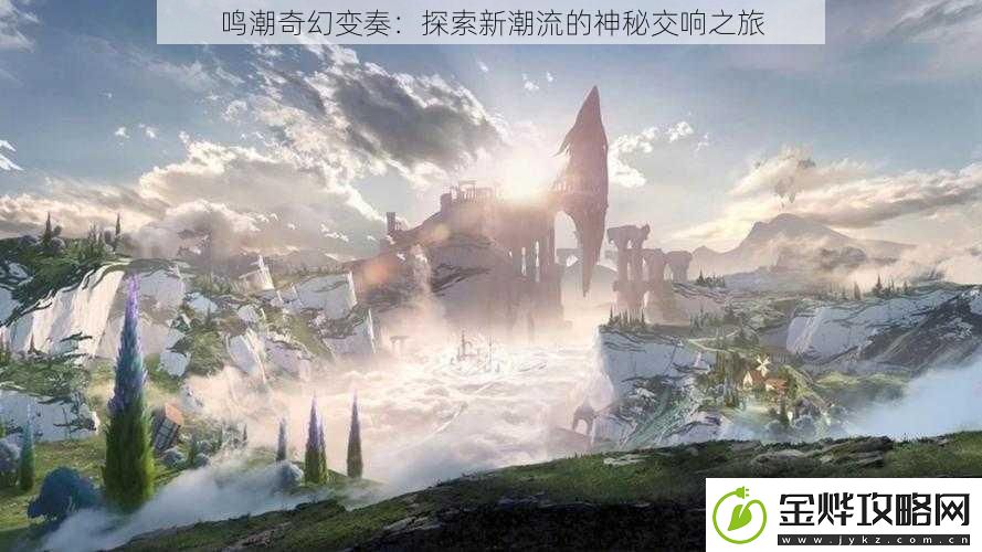 鸣潮奇幻变奏:探索新潮流的神秘交响之旅