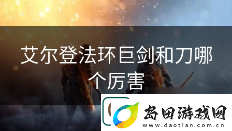 艾尔登法环巨剑和刀哪个厉害