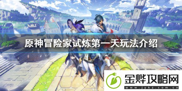 原神冒险家试炼第一天怎么玩-冒险家试炼第一天玩法介绍