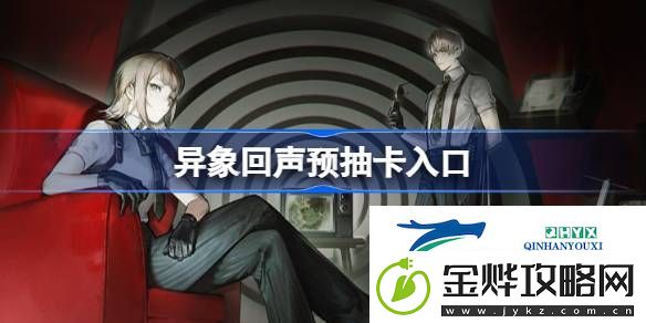异象回声预抽卡在哪参加-异象回声预抽卡入口