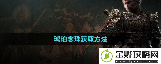 黑神话悟空琥珀念珠怎么获得-获得方法看这里:解锁独特美味新秘籍
