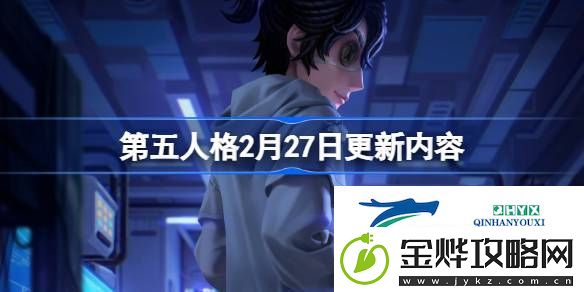 第五人格2月27日更新内容介绍-第五人格2月27日更新内容