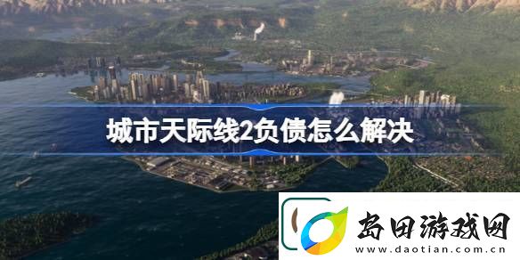 城市天际线2负债怎么解决-城市天际线2负债解决办法