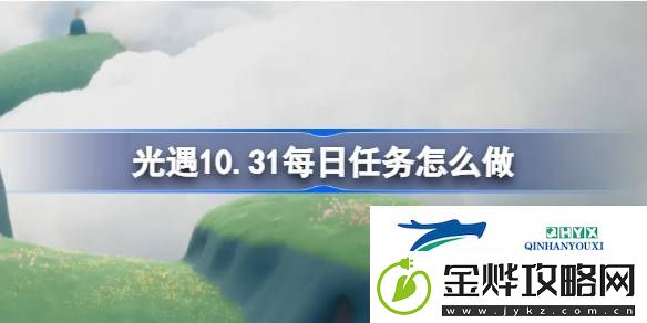 光遇10月31日每日任务做法攻略-光遇10.31每日任务怎么做