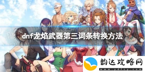 dnf武器洗词条-地下城与勇士龙焰武器第三词条改变方法
