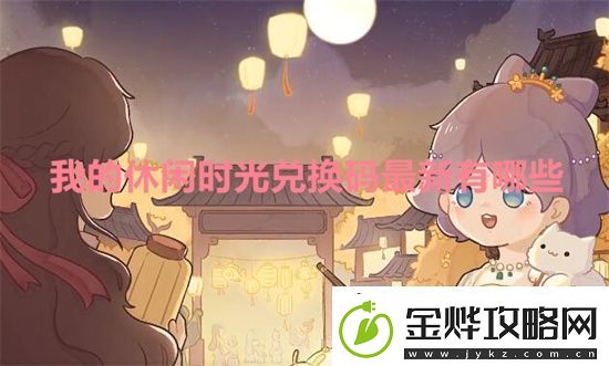 我的休闲时光兑换码最新有哪些-我的休闲时光兑换码大全2024