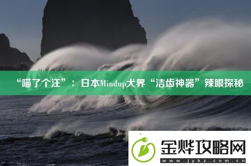 “喵了个汪”:日本Mindup犬界“洁齿神器”辣眼探秘
