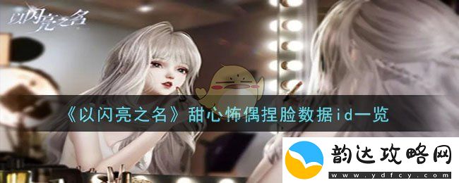 以闪亮之名甜心怖偶捏脸数据id一览-以闪亮之名甜心怖偶捏脸数据id是什么