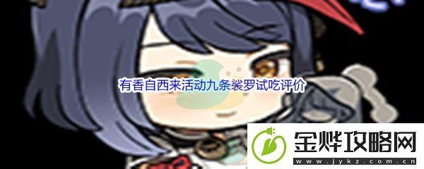 原神有香自西来活动九条裟罗试吃评价-隐藏奖励快速获取方法:解锁独特美味新秘籍