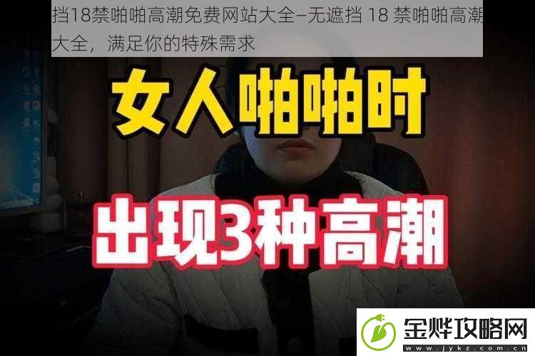 无遮挡18禁啪啪高潮免费站大全—无遮挡18禁啪啪高潮免费站大全满足你的特殊需求