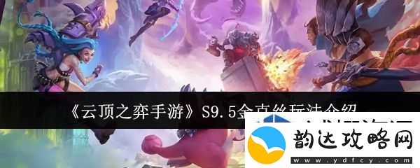 战术大师手册:云顶之弈手游S9.5金克丝怎么玩