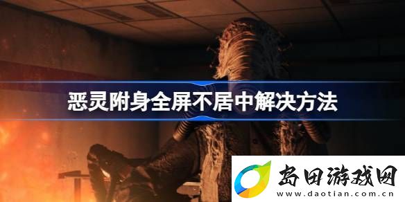 恶灵附身全屏不居中怎么办-恶灵附身全屏不居中解决方法