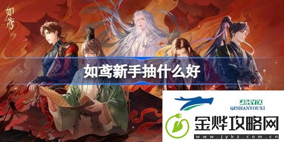 如鸢新手抽卡推荐-如鸢新手抽什么好