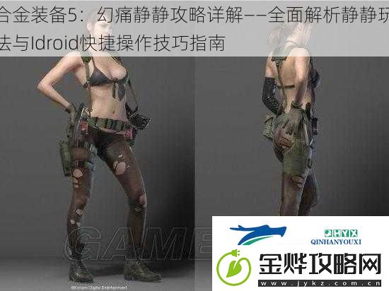 合金装备5:幻痛静静攻略详解——全面解析静静玩法与Idroid快捷操作技巧指南