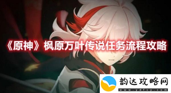 原神枫原万叶传说任务怎么做-原神枫原万叶传说任务流程攻略