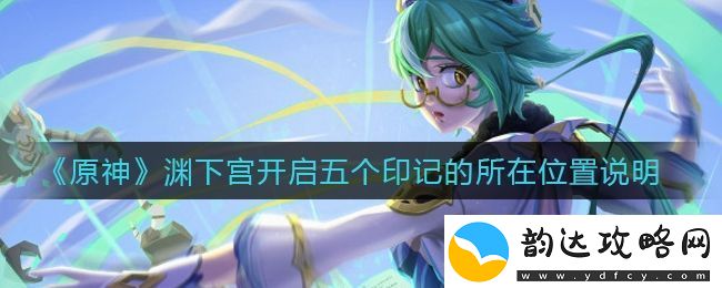 原神渊下宫开启五个印记在哪里-渊下宫开启五个印记的所在位置说明