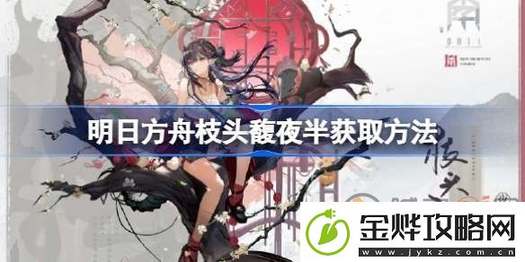 明日方舟枝头馥夜半该怎么获取-枝头馥夜半获取攻略